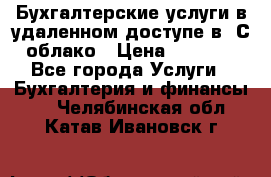 Бухгалтерские услуги в удаленном доступе в 1С облако › Цена ­ 5 000 - Все города Услуги » Бухгалтерия и финансы   . Челябинская обл.,Катав-Ивановск г.